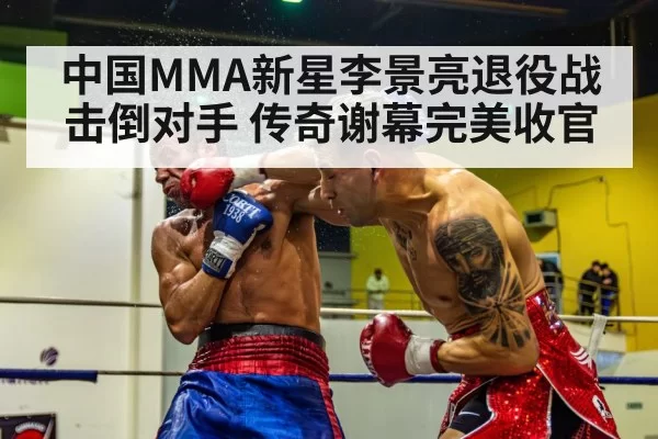 中国MMA新星李景亮退役战击倒对手 传奇谢幕完美收官