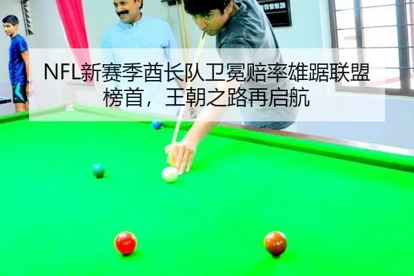 NFL新赛季酋长队卫冕赔率雄踞联盟榜首，王朝之路再启航