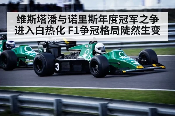 维斯塔潘与诺里斯年度冠军之争进入白热化 F1争冠格局陡然生变