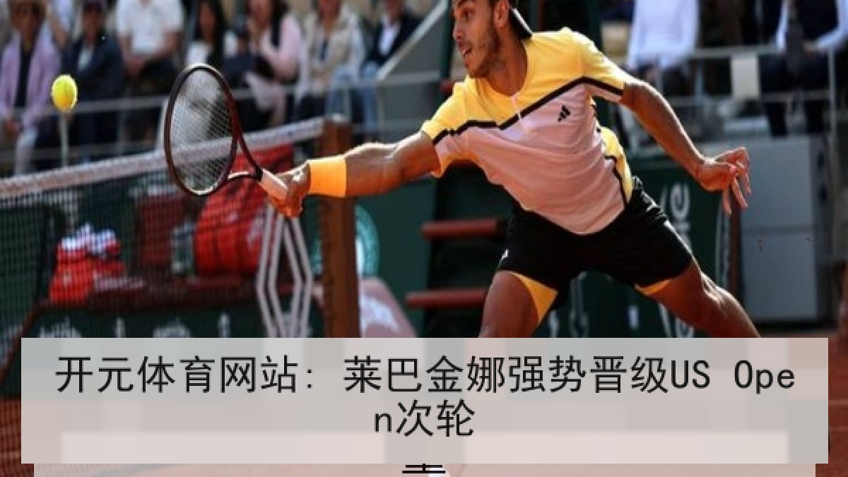 开元体育网站: 莱巴金娜强势晋级US Open次轮