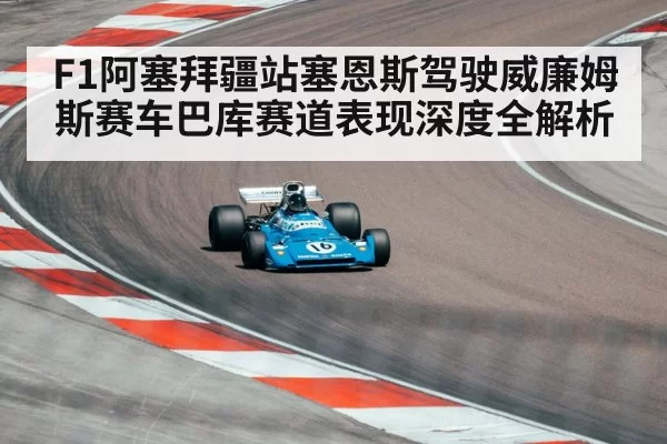 F1阿塞拜疆站塞恩斯驾驶威廉姆斯赛车巴库赛道表现深度全解析